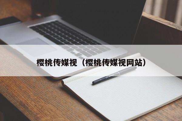 樱桃传媒视（樱桃传媒视网站）