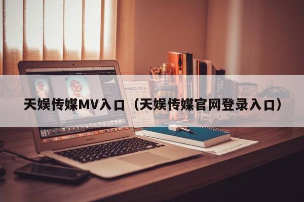 天娱传媒MV入口（天娱传媒官网登录入口）