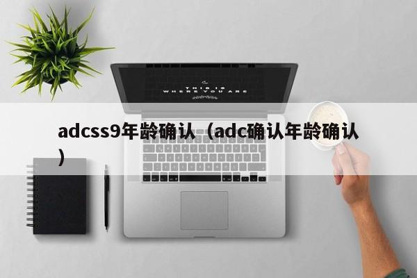 adcss9年龄确认（adc确认年龄确认）