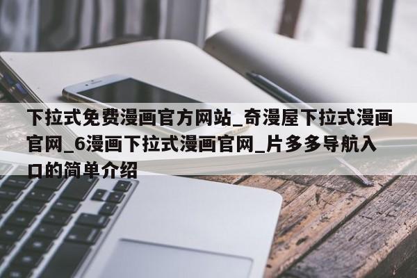 下拉式免费漫画官方网站_奇漫屋下拉式漫画官网_6漫画下拉式漫画官网_片多多导航入口的简单介绍