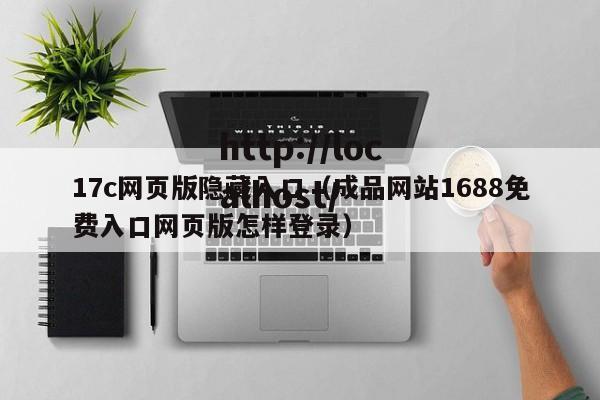 17c网页版隐藏入口（成品网站1688免费入口网页版怎样登录）