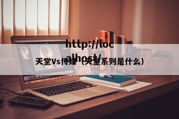 天堂Vs传媒（天堂系列是什么）