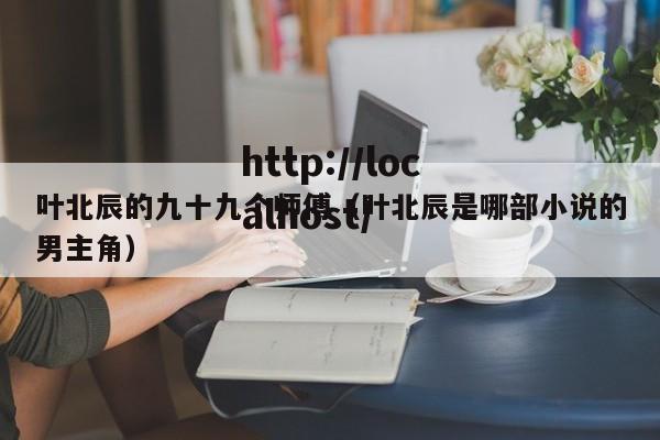 叶北辰的九十九个师傅（叶北辰是哪部小说的男主角）