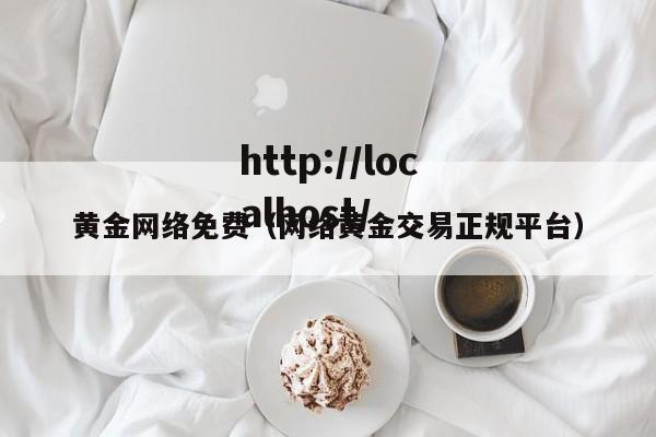 黄金网络免费（网络黄金交易正规平台）